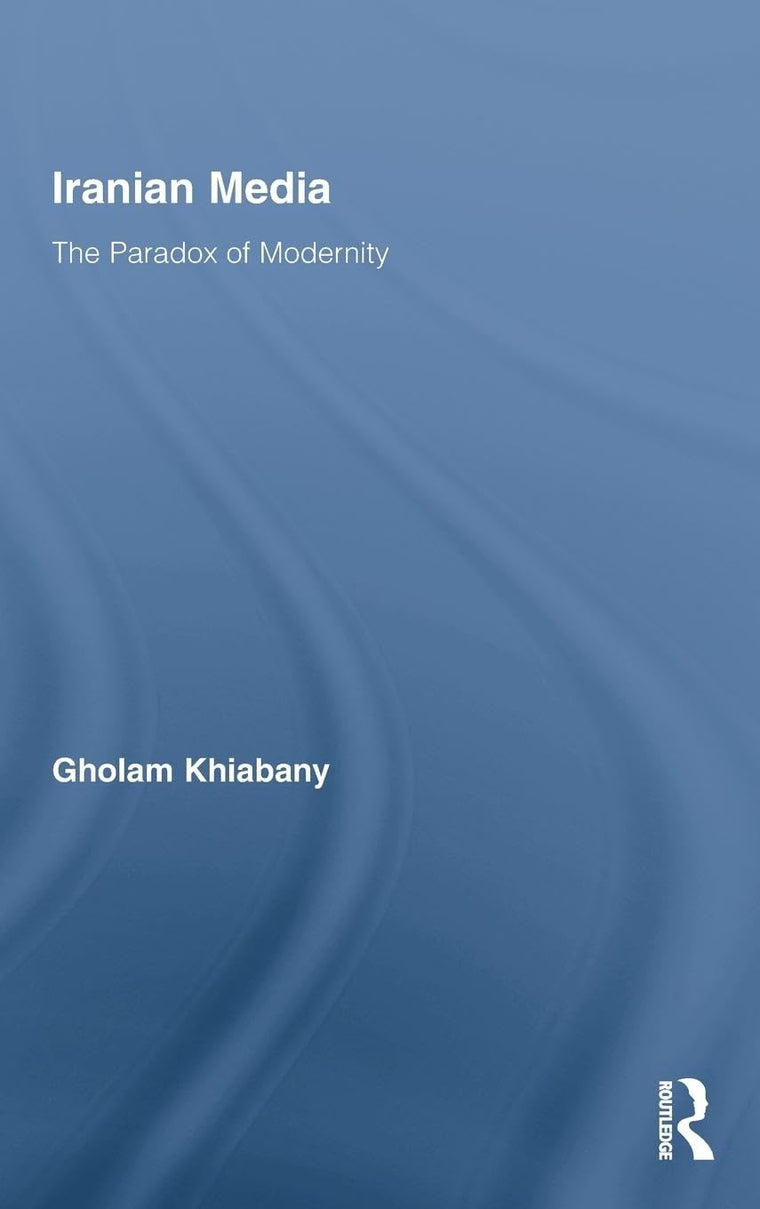 Iranian Media: The Paradox of Modernity (Routledge Advances in Internationalizing Media Studies)