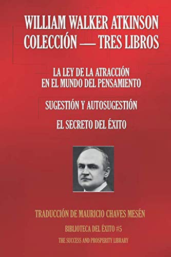 WILLIAM WALKER ATKINSON - COLECCIN TRES LIBROS: (LA LEY DE LA ATRACCIN EN EL MUNDO DEL PENSAMIENTO; SUGESTIN Y AUTOSUGESTIN; EL SECRETO DEL XITO) (Biblioteca del xito) (Spanish Edition)