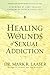 Healing the Wounds of Sexual Addiction: Discover the Practical and Spiritual Steps to Lasting Recovery