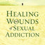 Healing the Wounds of Sexual Addiction: Discover the Practical and Spiritual Steps to Lasting Recovery
