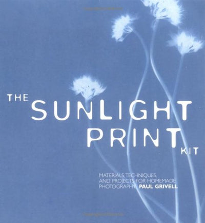 The Sunlight Print Kit: Materials, Techniques, and Projects for Homemade Photography