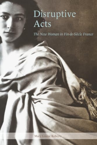 Disruptive Acts: The New Woman in Fin-de-Siecle France