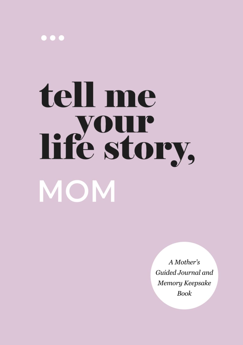 Tell Me Your Life Story, Mom: A Mothers Guided Journal and Memory Keepsake Book (Tell Me Your Life Story Series Books)