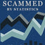Scammed By Statistics: How we are Lied to, Cheated and Manipulated by Statistics...and why you should care