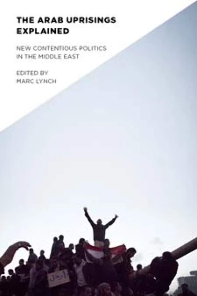 The Arab Uprisings Explained: New Contentious Politics in the Middle East (Columbia Studies in Middle East Politics)