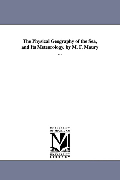 The physical geography of the sea, and its meteorology. By M. F. Maury ...