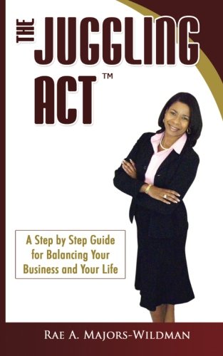 The Juggling Act: The Step by Step Guide for Balancing Your Business and Your Life