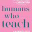 Humans Who Teach: A Guide for Centering Love, Justice, and Liberation in Schools
