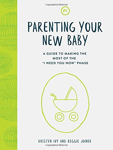 Parenting Your New Baby: A Guide to Making the Most of the "I Need You Now" Phase