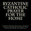 Byzantine Catholic Prayer For The Home: Common Prayers, Devotional Prayers, Evening And Morning Prayers, The Office Of Hours, The Menaion