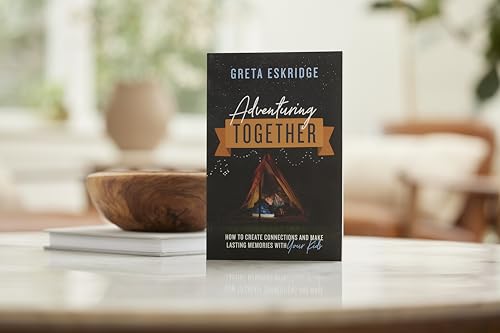 Adventuring Together: How to Create Connections and Make Lasting Memories with Your Kids
