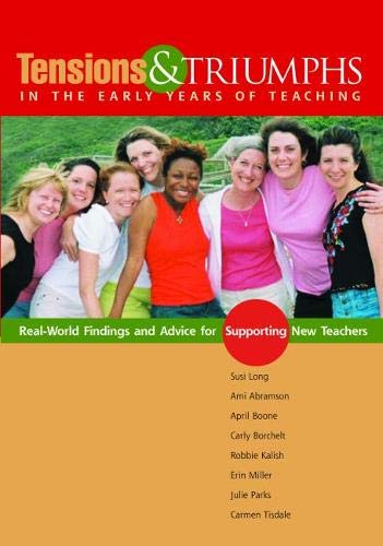 Tensions and Triumphs in the Early Years of Teaching: Real-World Findings and Advice for Supporting New Teachers