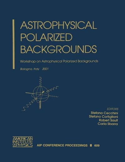 Astrophysical Polarized Backgrounds: Workshop on Astrophysical Polarized Backgrounds, Bologna, Italy, 9-12 October 2001 (AIP Conference Proceedings, 609)