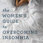 The Women's Guide to Overcoming Insomnia: Get a Good Night's Sleep Without Relying on Medication