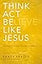 Think, Act, Be Like Jesus: Becoming a New Person in Christ
