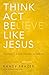 Think, Act, Be Like Jesus: Becoming a New Person in Christ