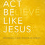 Think, Act, Be Like Jesus: Becoming a New Person in Christ
