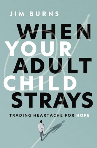 When Your Adult Child Strays: Trading Heartache for Hope