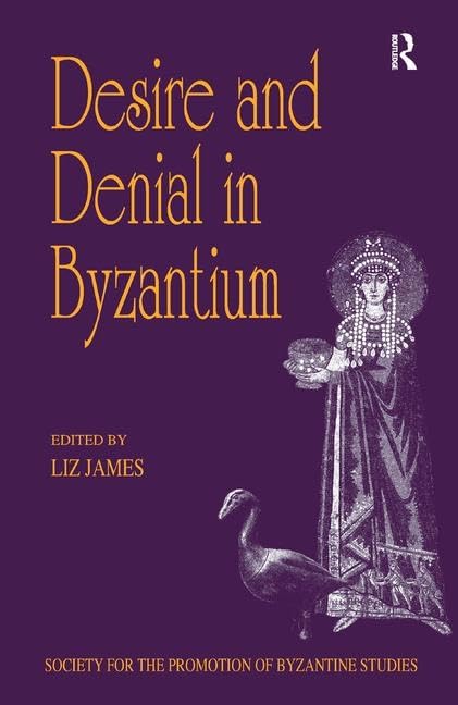 Desire and Denial in Byzantium: Papers from the 31st Spring Symposium of Byzantine Studies, Brighton, March 1997 (Publications of the Society for the Promotion of Byzantine Studies)