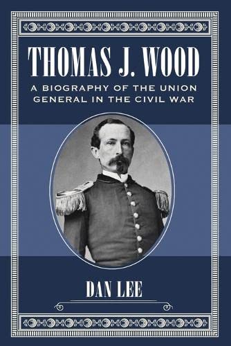 Thomas J. Wood: A Biography of the Union General in the Civil War