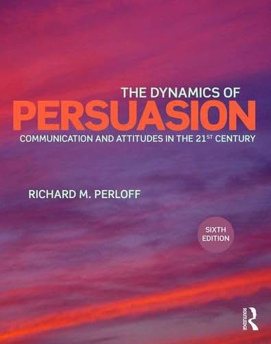 The Dynamics of Persuasion: Communication and Attitudes in the Twenty-First Century (Routledge Communication Series)