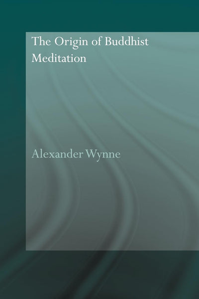 The Origin of Buddhist Meditation (Routledge Critical Studies in Buddhism - Oxford Centre for Buddhist Studies)