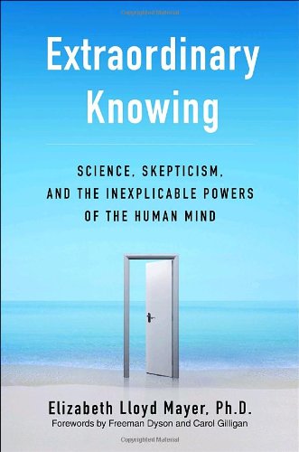 Extraordinary Knowing: Science, Skepticism, and the Inexplicable Powers of the Human Mind