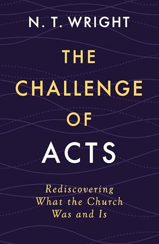 The Challenge of Acts: Rediscovering What the Church Was and Is