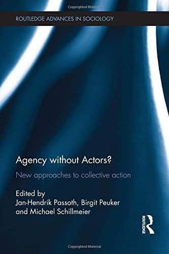 Agency without Actors?: New Approaches to Collective Action (Routledge Advances in Sociology)