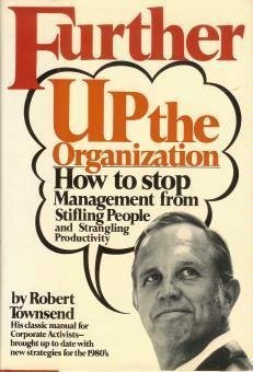 Further Up the Organization: How to Stop Management from Stifling People and Strangling Productivity