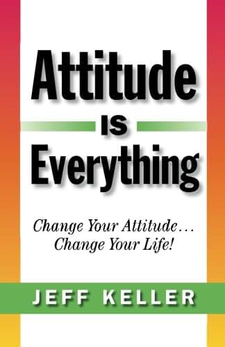 Attitude Is Everything: Change Your Attitude... Change Your