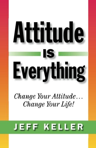 Attitude Is Everything: Change Your Attitude... Change Your