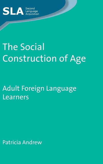 The Social Construction of Age: Adult Foreign Language Learners (Second Language Acquisition, 63)