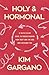 Holy and Hormonal: A Faith-Filled Guide to Understanding Your Body and the God Who Designed You