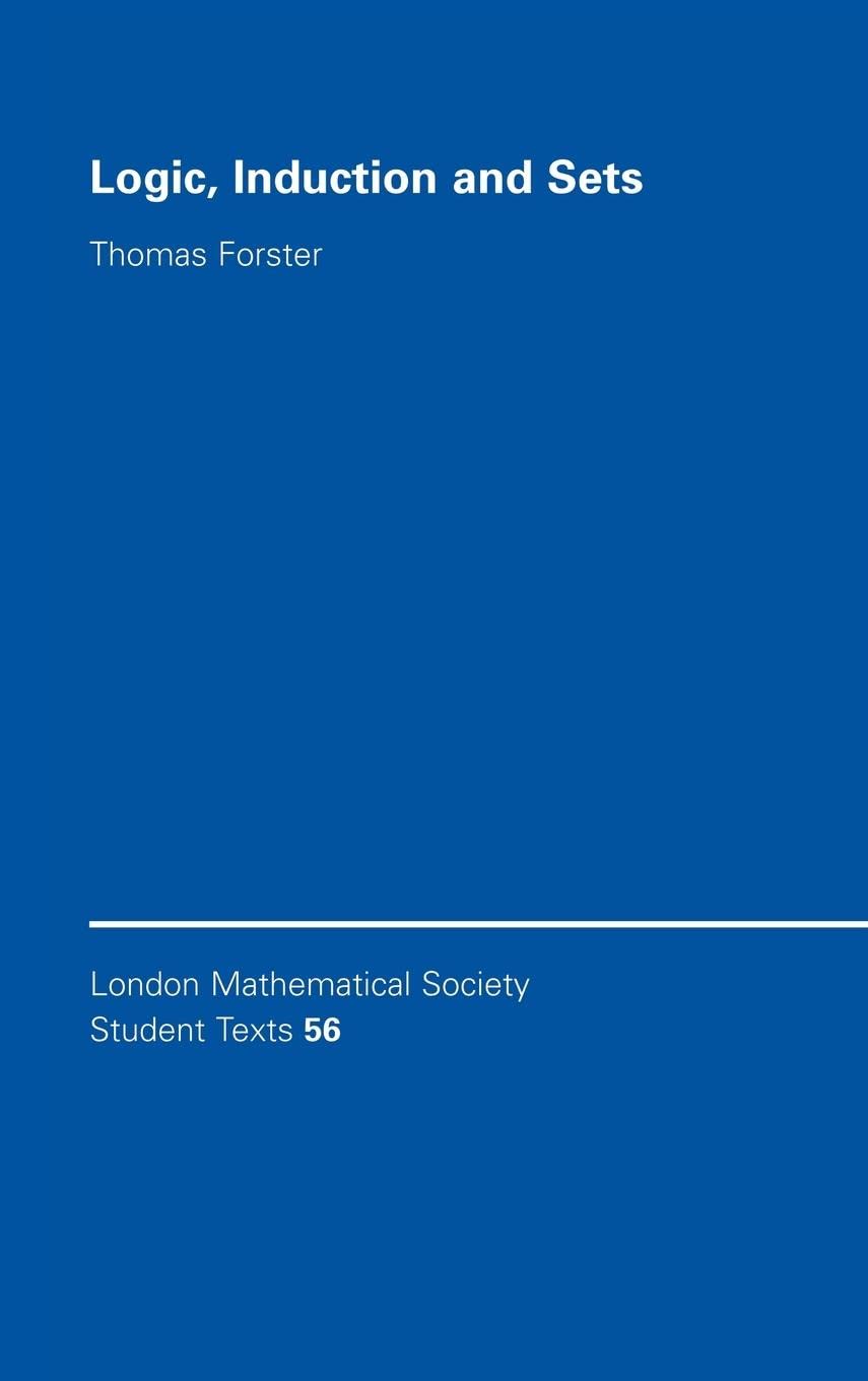 Logic, Induction and Sets (London Mathematical Society Student Texts, Series Number 56)