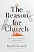 The Reason for Church: Why the Body of Christ Still Matters in an Age of Anxiety, Division, and Radical Individualism