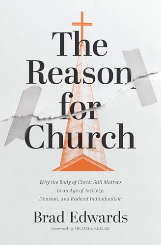 The Reason for Church: Why the Body of Christ Still Matters in an Age of Anxiety, Division, and Radical Individualism