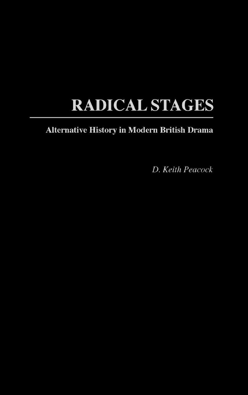 Radical Stages: Alternative History in Modern British Drama (Contributions in Drama and Theatre Studies)