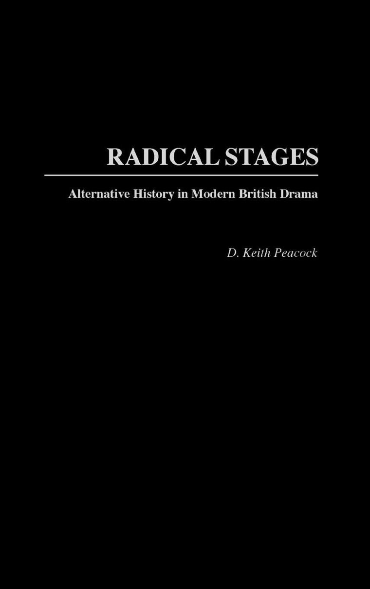 Radical Stages: Alternative History in Modern British Drama (Contributions in Drama and Theatre Studies)