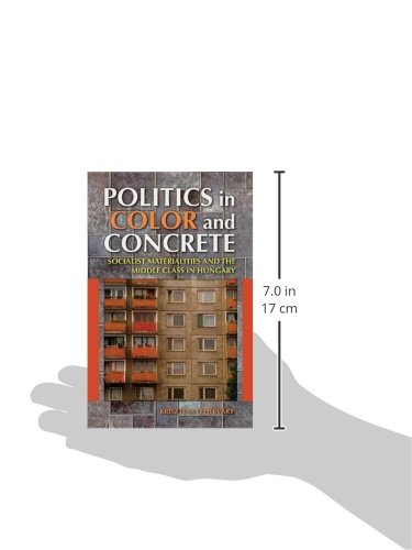 Politics in Color and Concrete: Socialist Materialities and the Middle Class in Hungary (New Anthropologies of Europe)