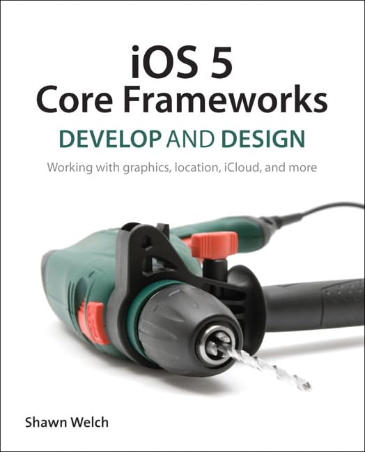 iOS 5 Core Frameworks: Working with Graphics, Location, iCloud, and More (Develop and Design)