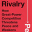 The Rivalry Peril: How Great-Power Competition Threatens Peace and Weakens Democracy
