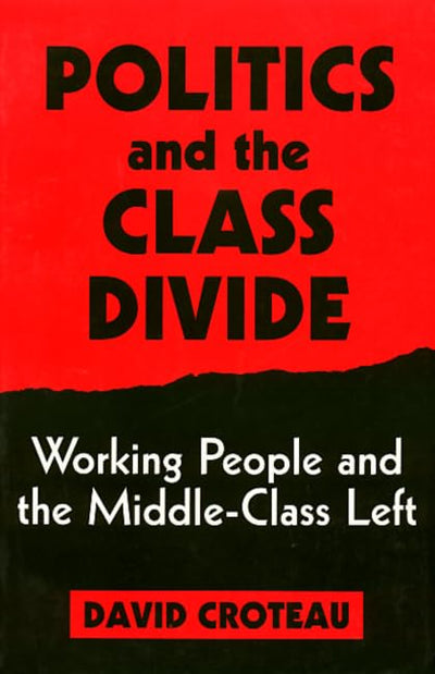 Politics and the Class Divide: Working People and the Middle Class Left (Labor And Social Change)