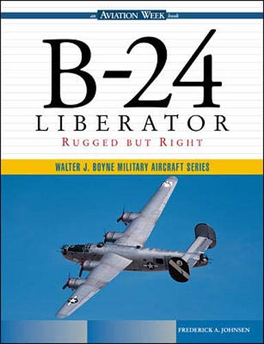 B-24 Liberator: Rugged But Right by Frederick A. Johnsen