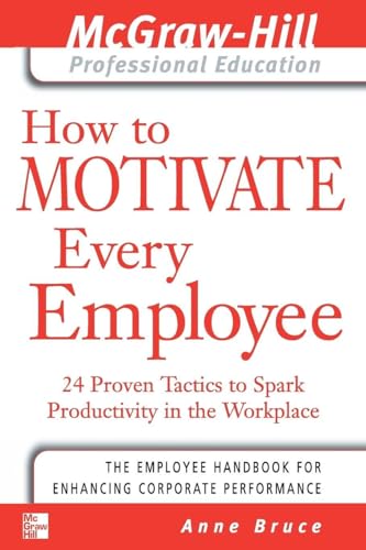 How to Motivate Every Employee: 24 Proven Tactics to Spark Productivity in the Workplace (The McGraw-Hill Professional Education Series)