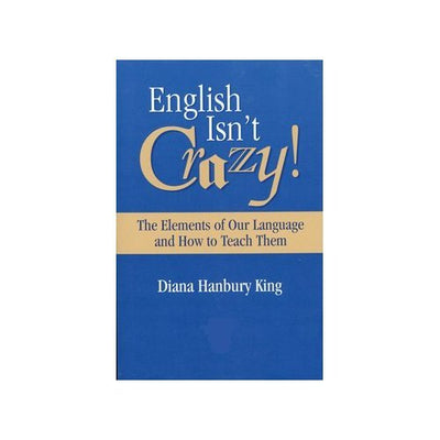 English Isn't Crazy!: The Elements of Our Language and How to Teach Them