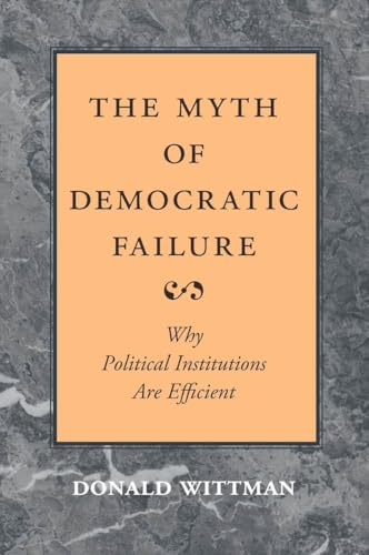 The Myth of Democratic Failure: Why Political Institutions Are Efficient (American Politics and Political Economy Series)