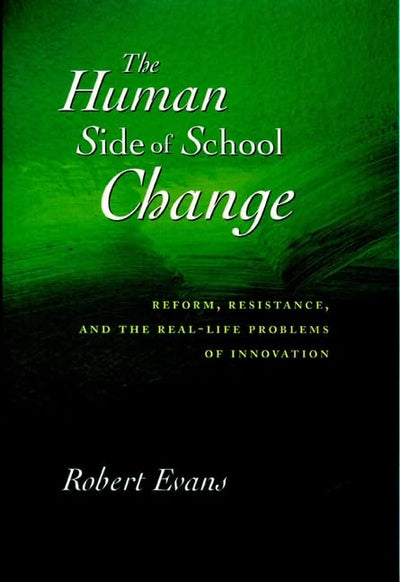 The Human Side of School Change: Reform, Resistance, and the Real-Life Problems of Innovation (Jossey Bass Education Series)