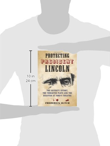 Protecting President Lincoln: The Security Effort, the Thwarted Plots and the Disaster at Ford's Theatre