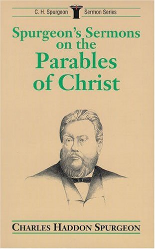 Spurgeons Sermons on Parables of Christ (C.H. Spurgeon Sermon Series)